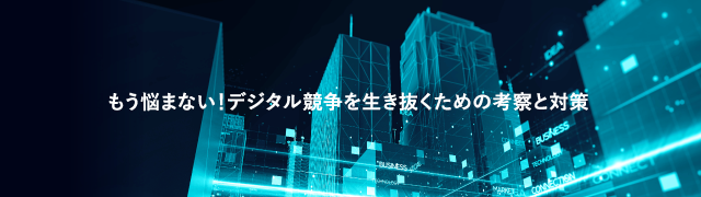 もう悩まない!デジタル競争を生き抜くための考察と対策
