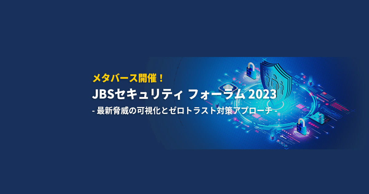 メタバース開催！JBS セキュリティ フォーラム 2023 最新脅威の可視化とゼロトラスト対策アプローチ JBS オンライン